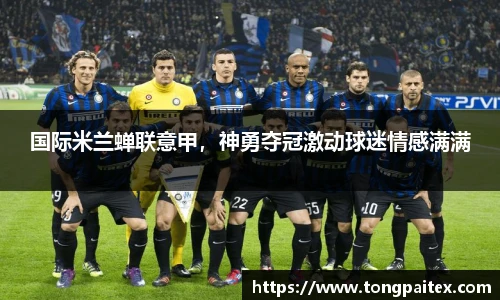 国际米兰蝉联意甲，神勇夺冠激动球迷情感满满