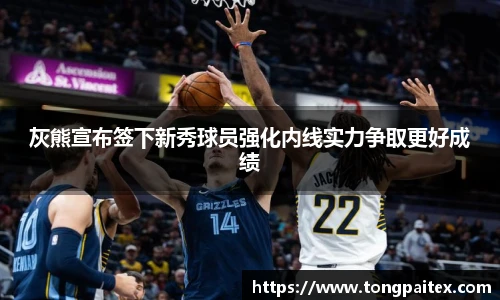 灰熊宣布签下新秀球员强化内线实力争取更好成绩