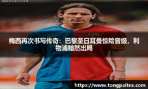 梅西再次书写传奇：巴黎圣日耳曼惊险晋级，利物浦黯然出局