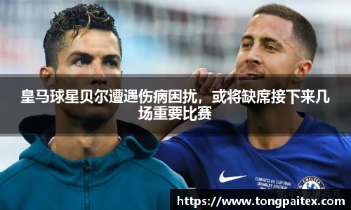 皇马球星贝尔遭遇伤病困扰，或将缺席接下来几场重要比赛