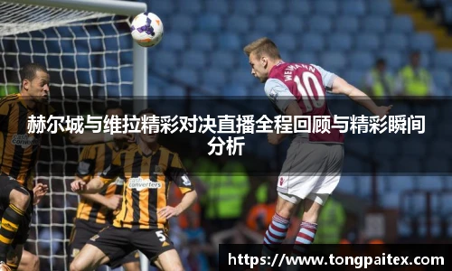 赫尔城与维拉精彩对决直播全程回顾与精彩瞬间分析