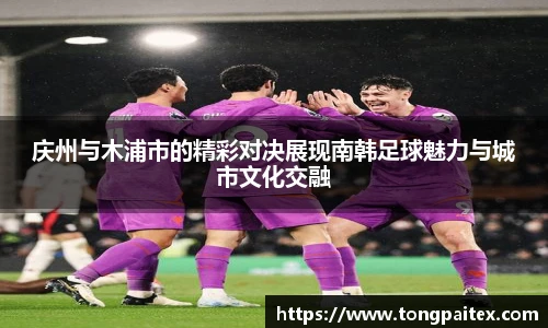 庆州与木浦市的精彩对决展现南韩足球魅力与城市文化交融