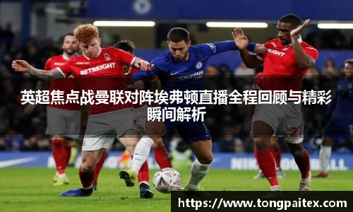 英超焦点战曼联对阵埃弗顿直播全程回顾与精彩瞬间解析
