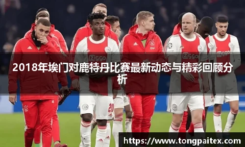 2018年埃门对鹿特丹比赛最新动态与精彩回顾分析