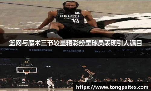 篮网与魔术三节较量精彩纷呈球员表现引人瞩目