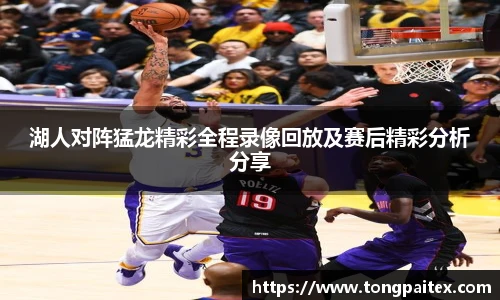 湖人对阵猛龙精彩全程录像回放及赛后精彩分析分享