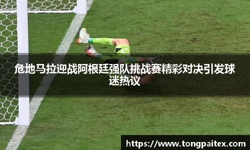 危地马拉迎战阿根廷强队挑战赛精彩对决引发球迷热议