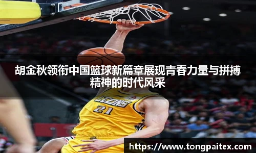 胡金秋领衔中国篮球新篇章展现青春力量与拼搏精神的时代风采